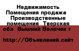 Недвижимость Помещения продажа - Производственные помещения. Тверская обл.,Вышний Волочек г.